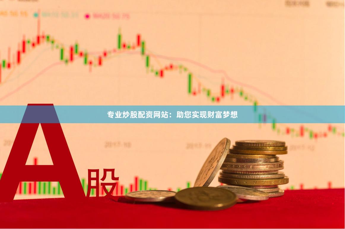 專業(yè)炒股配資網(wǎng)站：助您實(shí)現(xiàn)財(cái)富夢(mèng)想
